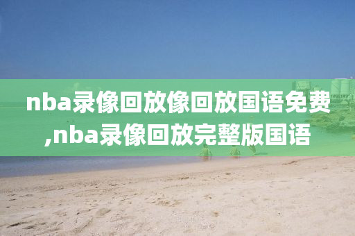 nba录像回放像回放国语免费,nba录像回放完整版国语